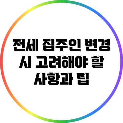 전세 집주인 변경 시 고려해야 할 사항과 팁