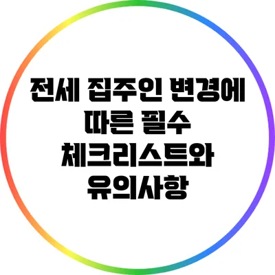전세 집주인 변경에 따른 필수 체크리스트와 유의사항