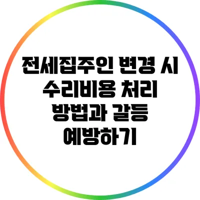 전세집주인 변경 시 수리비용 처리 방법과 갈등 예방하기