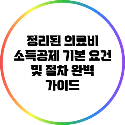 정리된 의료비 소득공제: 기본 요건 및 절차 완벽 가이드