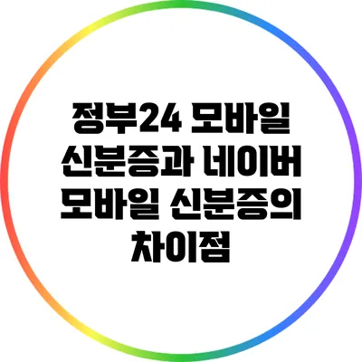정부24 모바일 신분증과 네이버 모바일 신분증의 차이점