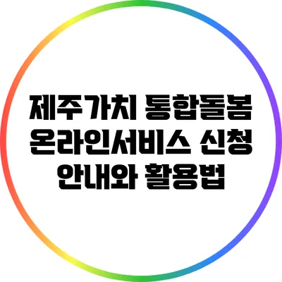 제주가치 통합돌봄 온라인서비스 신청 안내와 활용법
