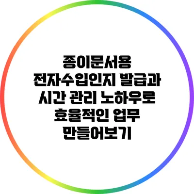 종이문서용 전자수입인지 발급과 시간 관리 노하우로 효율적인 업무 만들어보기