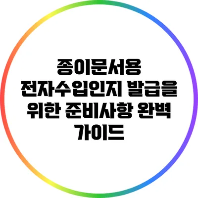 종이문서용 전자수입인지 발급을 위한 준비사항 완벽 가이드