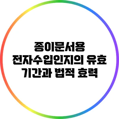종이문서용 전자수입인지의 유효 기간과 법적 효력