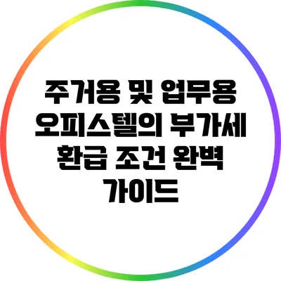 주거용 및 업무용 오피스텔의 부가세 환급 조건 완벽 가이드