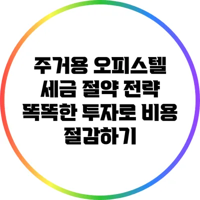 주거용 오피스텔 세금 절약 전략: 똑똑한 투자로 비용 절감하기