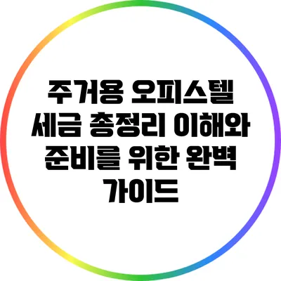 주거용 오피스텔 세금 총정리: 이해와 준비를 위한 완벽 가이드