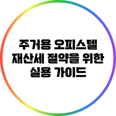 주거용 오피스텔 재산세 절약을 위한 실용 가이드