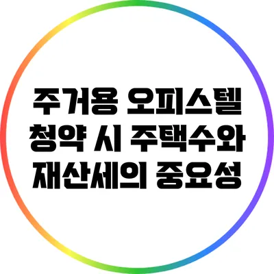 주거용 오피스텔 청약 시 주택수와 재산세의 중요성