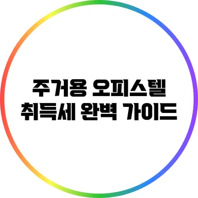 주거용 오피스텔 취득세 완벽 가이드
