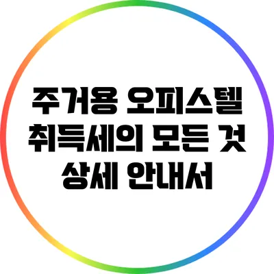 주거용 오피스텔 취득세의 모든 것: 상세 안내서