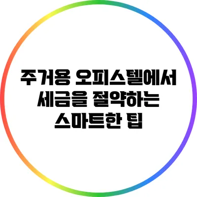 주거용 오피스텔에서 세금을 절약하는 스마트한 팁