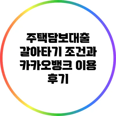 주택담보대출 갈아타기: 조건과 카카오뱅크 이용 후기