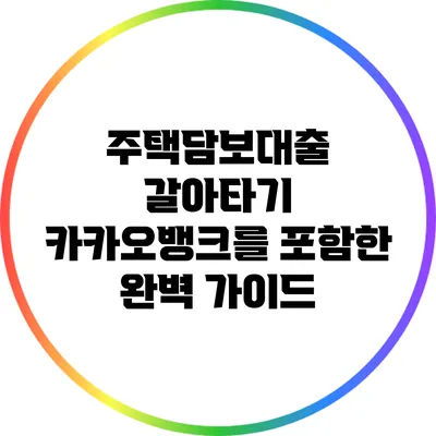 주택담보대출 갈아타기: 카카오뱅크를 포함한 완벽 가이드