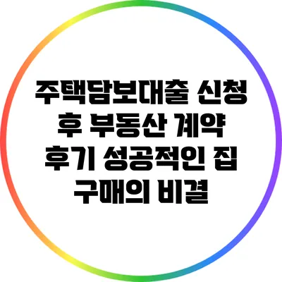 주택담보대출 신청 후 부동산 계약 후기: 성공적인 집 구매의 비결