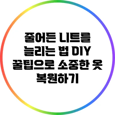 줄어든 니트를 늘리는 법: DIY 꿀팁으로 소중한 옷 복원하기