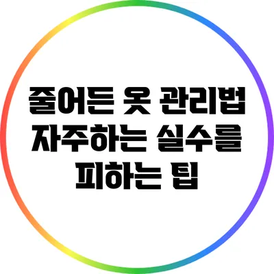 줄어든 옷 관리법: 자주하는 실수를 피하는 팁