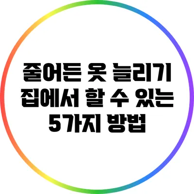 줄어든 옷 늘리기: 집에서 할 수 있는 5가지 방법