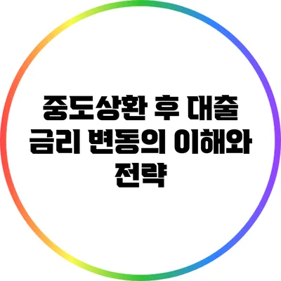 중도상환 후 대출 금리 변동의 이해와 전략