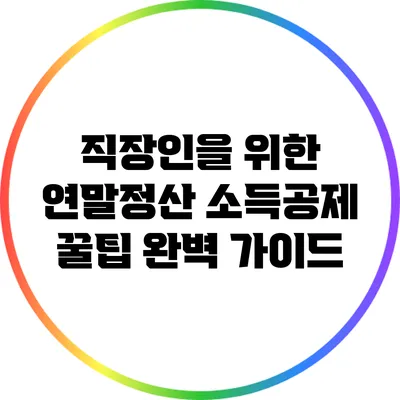 직장인을 위한 연말정산 소득공제 꿀팁 완벽 가이드