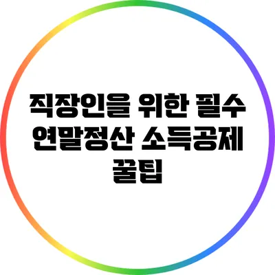 직장인을 위한 필수 연말정산 소득공제 꿀팁