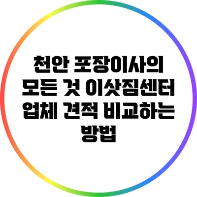 천안 포장이사의 모든 것: 이삿짐센터 업체 견적 비교하는 방법