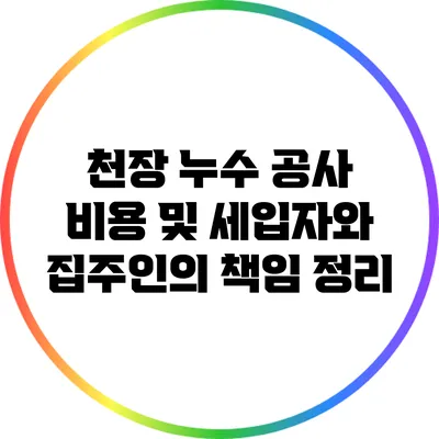 천장 누수 공사 비용 및 세입자와 집주인의 책임 정리