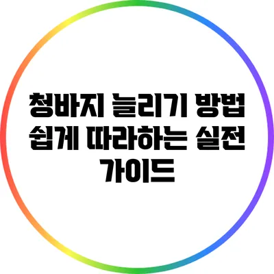 청바지 늘리기 방법: 쉽게 따라하는 실전 가이드