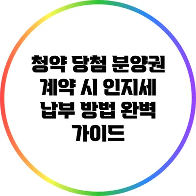 청약 당첨 분양권 계약 시 인지세 납부 방법 완벽 가이드