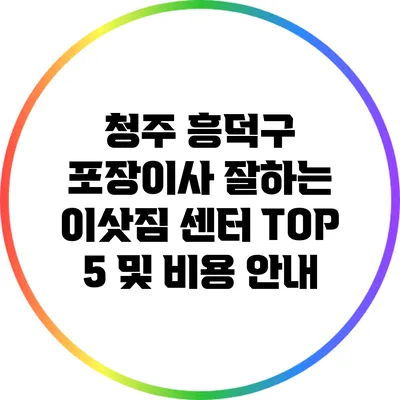 청주 흥덕구 포장이사: 잘하는 이삿짐 센터 TOP 5 및 비용 안내