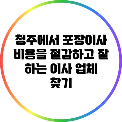 청주에서 포장이사 비용을 절감하고 잘 하는 이사 업체 찾기
