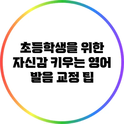 초등학생을 위한 자신감 키우는 영어 발음 교정 팁