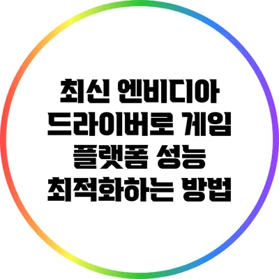 최신 엔비디아 드라이버로 게임 플랫폼 성능 최적화하는 방법