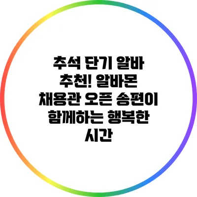 추석 단기 알바 추천! 알바몬 채용관 오픈 송편이 함께하는 행복한 시간