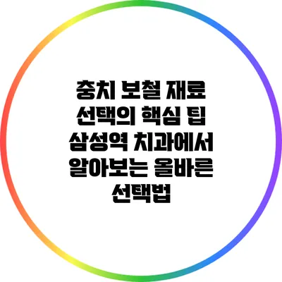 충치 보철 재료 선택의 핵심 팁: 삼성역 치과에서 알아보는 올바른 선택법