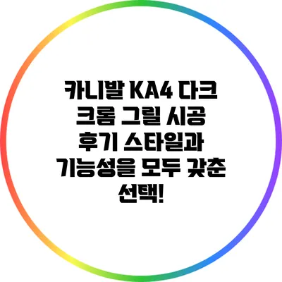 카니발 KA4 다크 크롬 그릴 시공 후기: 스타일과 기능성을 모두 갖춘 선택!