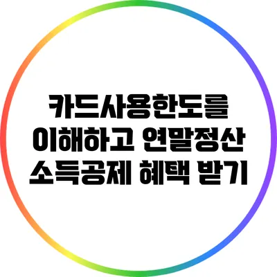 카드사용한도를 이해하고 연말정산 소득공제 혜택 받기