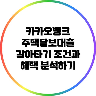 카카오뱅크 주택담보대출 갈아타기 조건과 혜택 분석하기
