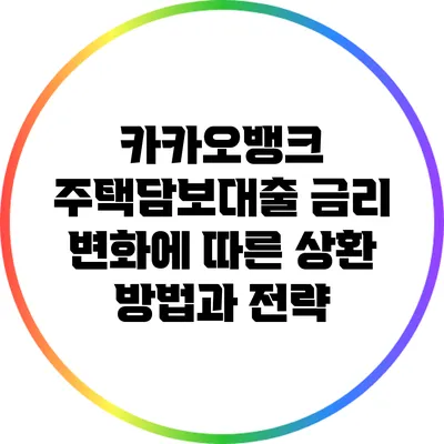 카카오뱅크 주택담보대출 금리 변화에 따른 상환 방법과 전략