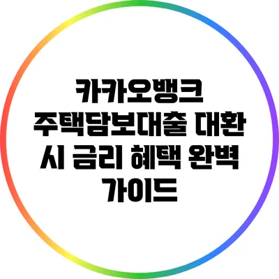 카카오뱅크 주택담보대출 대환 시 금리 혜택 완벽 가이드