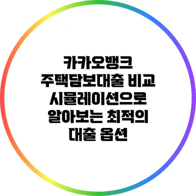 카카오뱅크 주택담보대출 비교: 시뮬레이션으로 알아보는 최적의 대출 옵션