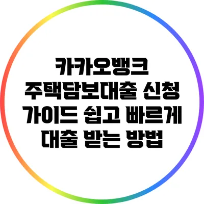 카카오뱅크 주택담보대출 신청 가이드: 쉽고 빠르게 대출 받는 방법