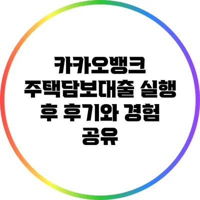 카카오뱅크 주택담보대출 실행 후 후기와 경험 공유