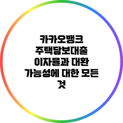 카카오뱅크 주택담보대출 이자율과 대환 가능성에 대한 모든 것