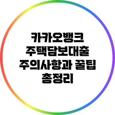 카카오뱅크 주택담보대출: 주의사항과 꿀팁 총정리