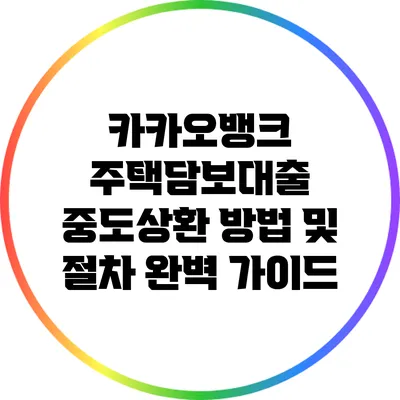 카카오뱅크 주택담보대출 중도상환 방법 및 절차 완벽 가이드