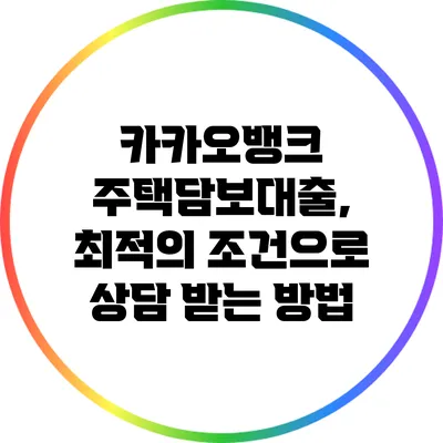 카카오뱅크 주택담보대출, 최적의 조건으로 상담 받는 방법