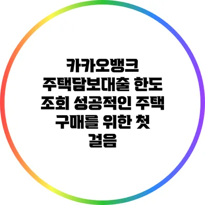 카카오뱅크 주택담보대출 한도 조회: 성공적인 주택 구매를 위한 첫 걸음