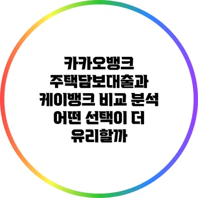 카카오뱅크 주택담보대출과 케이뱅크 비교 분석: 어떤 선택이 더 유리할까?